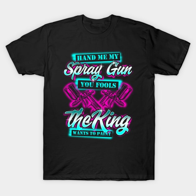 Hand Me My Spray Gun The King Wants To Paint Fun Car Painter T-Shirt by Proficient Tees